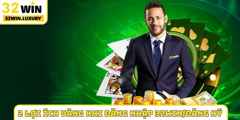2 lợi ích vàng khi đăng nhập 32WIN/đăng ký