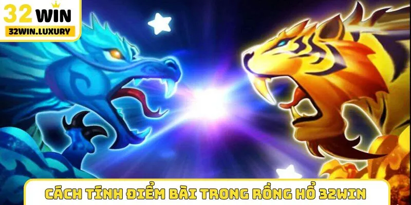 Cách tính điểm bài trong Rồng Hổ 32WIN